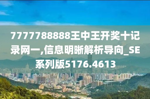 7777788888王中王开奖十记录网一,信息明晰解析导向_SE系列版5176.4613