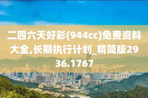 二四六天好彩(944cc)免费资料大全,长期执行计划_精简版2936.1767