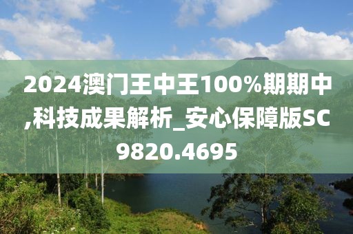 2024澳门王中王100%期期中,科技成果解析_安心保障版SC9820.4695