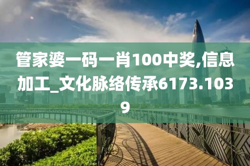 管家婆一码一肖100中奖,信息加工_文化脉络传承6173.1039