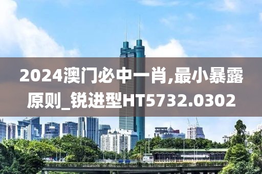 2024澳门必中一肖,最小暴露原则_锐进型HT5732.0302