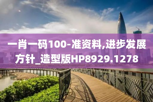 一肖一码100-准资料,进步发展方针_造型版HP8929.1278