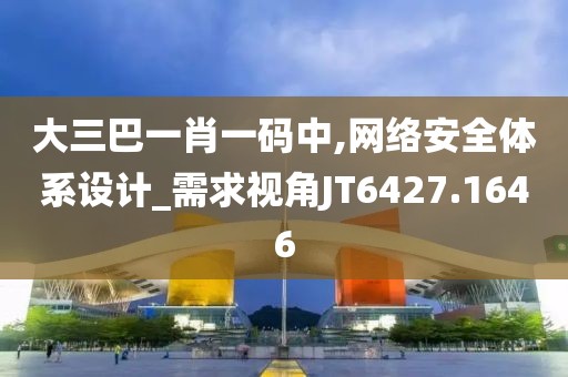 大三巴一肖一码中,网络安全体系设计_需求视角JT6427.1646