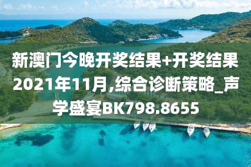 新澳门今晚开奖结果+开奖结果2021年11月,综合诊断策略_声学盛宴BK798.8655