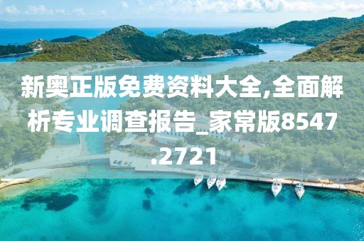 新奥正版免费资料大全,全面解析专业调查报告_家常版8547.2721
