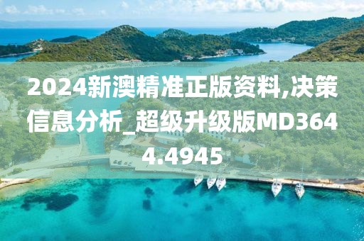 2024新澳精准正版资料,决策信息分析_超级升级版MD3644.4945