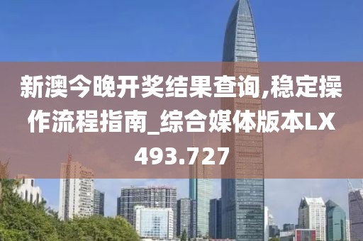 新澳今晚开奖结果查询,稳定操作流程指南_综合媒体版本LX493.727