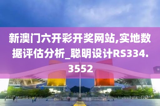 新澳门六开彩开奖网站,实地数据评估分析_聪明设计RS334.3552