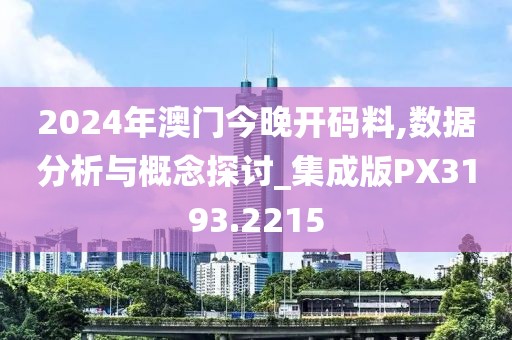 2024年澳门今晚开码料,数据分析与概念探讨_集成版PX3193.2215