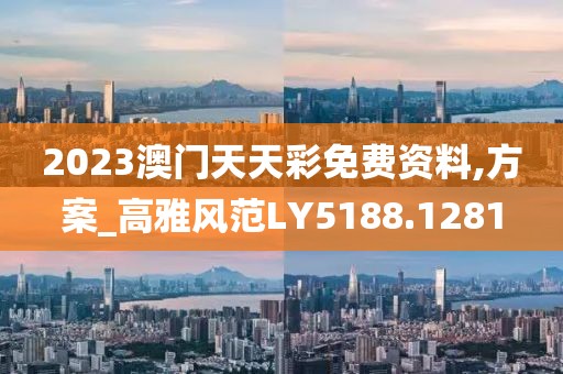2023澳门天天彩免费资料,方案_高雅风范LY5188.1281