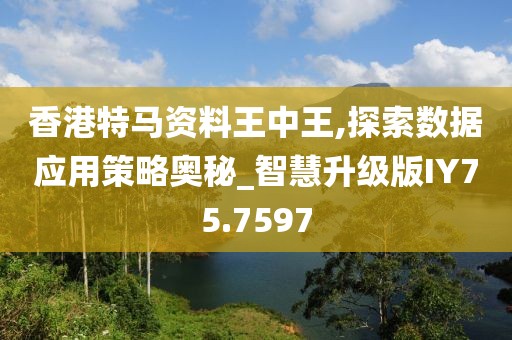 香港特马资料王中王,探索数据应用策略奥秘_智慧升级版IY75.7597