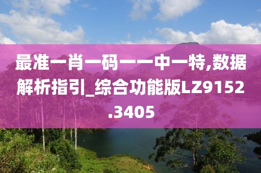 最准一肖一码一一中一特,数据解析指引_综合功能版LZ9152.3405
