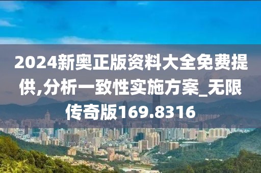 2024新奥正版资料大全免费提供,分析一致性实施方案_无限传奇版169.8316