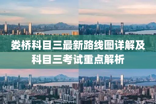 娄桥科目三最新路线图详解及科目三考试重点解析