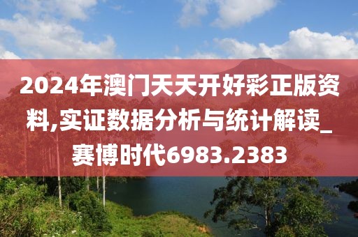 2024年澳门天天开好彩正版资料,实证数据分析与统计解读_赛博时代6983.2383