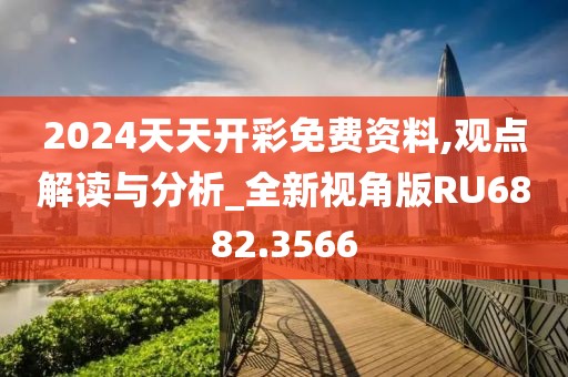 2024天天开彩免费资料,观点解读与分析_全新视角版RU6882.3566