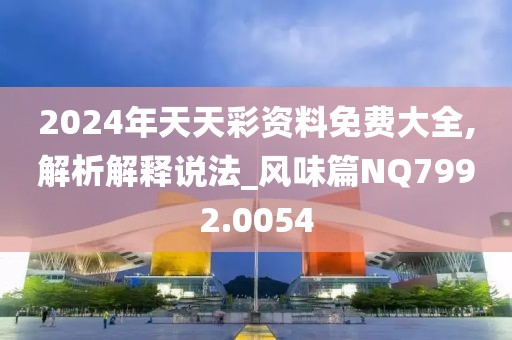 2024年天天彩资料免费大全,解析解释说法_风味篇NQ7992.0054