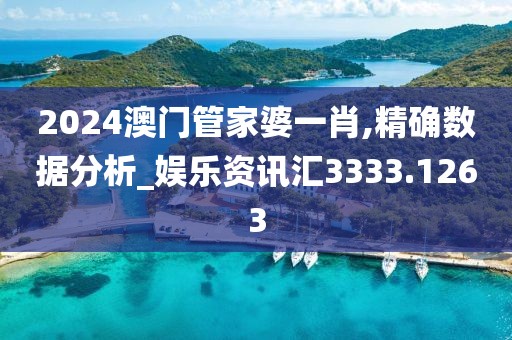 2024澳门管家婆一肖,精确数据分析_娱乐资讯汇3333.1263