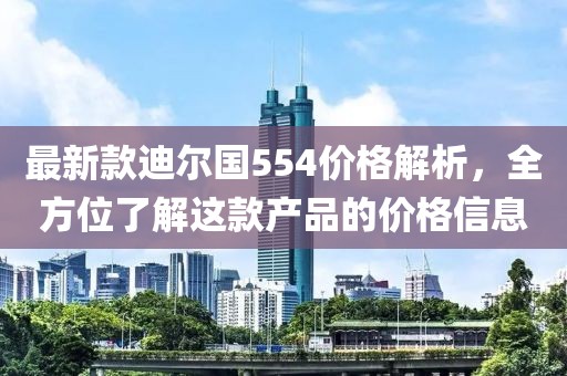 最新款迪尔国554价格解析，全方位了解这款产品的价格信息
