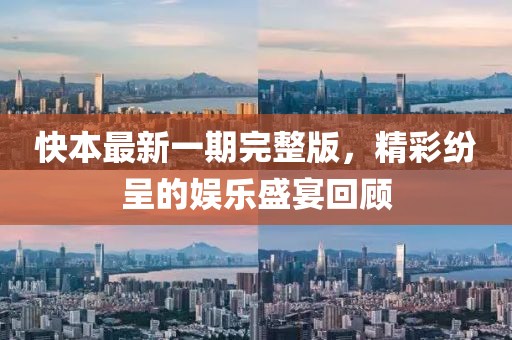 快本最新一期完整版，精彩纷呈的娱乐盛宴回顾
