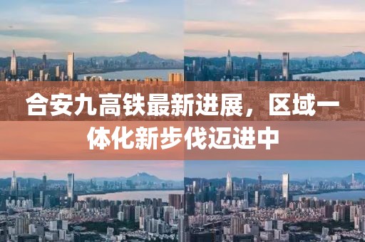 合安九高铁最新进展，区域一体化新步伐迈进中