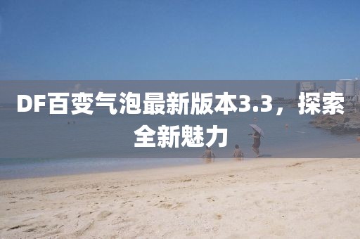 DF百变气泡最新版本3.3，探索全新魅力