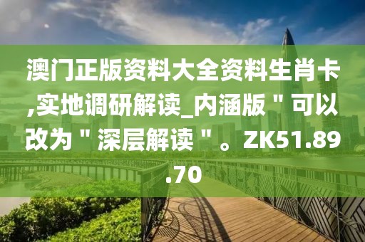 澳门正版资料大全资料生肖卡,实地调研解读_内涵版＂可以改为＂深层解读＂。ZK51.89.70