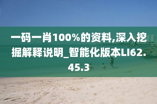 一码一肖100%的资料,深入挖掘解释说明_智能化版本LI62.45.3