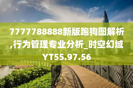 7777788888新版跑狗图解析,行为管理专业分析_时空幻域YT55.97.56