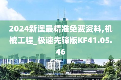 2024新澳最精准免费资料,机械工程_极速先锋版KF41.05.46