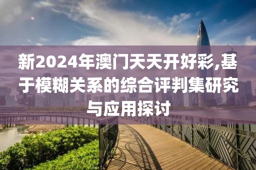 新2024年澳门天天开好彩,基于模糊关系的综合评判集研究与应用探讨