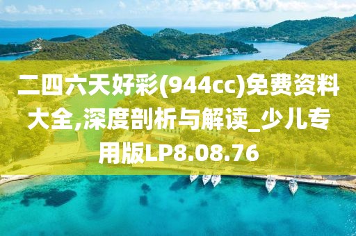 二四六天好彩(944cc)免费资料大全,深度剖析与解读_少儿专用版LP8.08.76