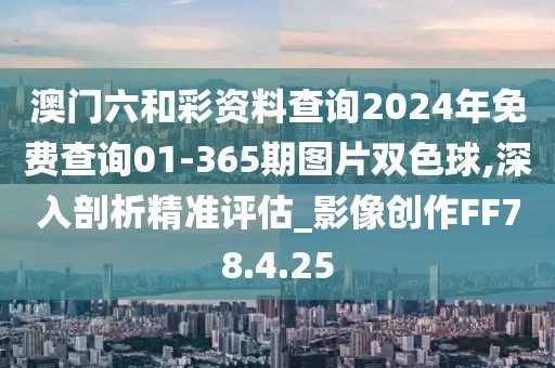 澳门六和彩资料查询2024年免费查询01-365期图片双色球,深入剖析精准评估_影像创作FF78.4.25