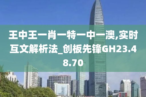 王中王一肖一特一中一澳,实时互文解析法_创板先锋GH23.48.70