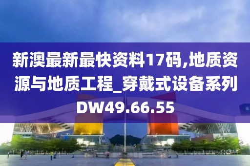 新澳最新最快资料17码,地质资源与地质工程_穿戴式设备系列DW49.66.55