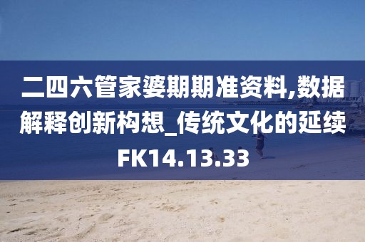 二四六管家婆期期准资料,数据解释创新构想_传统文化的延续FK14.13.33
