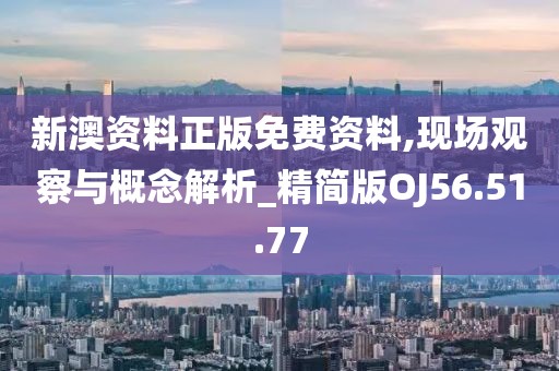 新澳资料正版免费资料,现场观察与概念解析_精简版OJ56.51.77