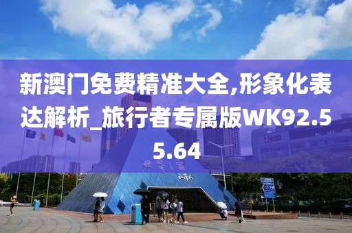 新澳门免费精准大全,形象化表达解析_旅行者专属版WK92.55.64