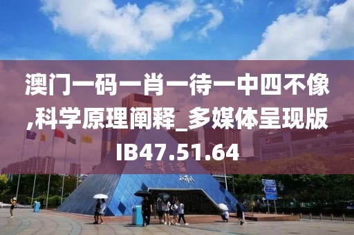 澳门一码一肖一待一中四不像,科学原理阐释_多媒体呈现版IB47.51.64