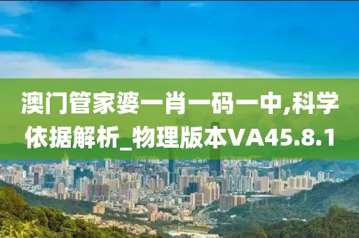 澳门管家婆一肖一码一中,科学依据解析_物理版本VA45.8.1