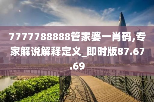 7777788888管家婆一肖码,专家解说解释定义_即时版87.67.69