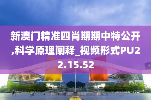 新澳门精准四肖期期中特公开,科学原理阐释_视频形式PU22.15.52