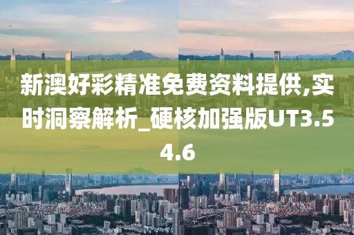 新澳好彩精准免费资料提供,实时洞察解析_硬核加强版UT3.54.6
