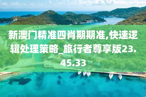 新澳门精准四肖期期准,快速逻辑处理策略_旅行者尊享版23.45.33