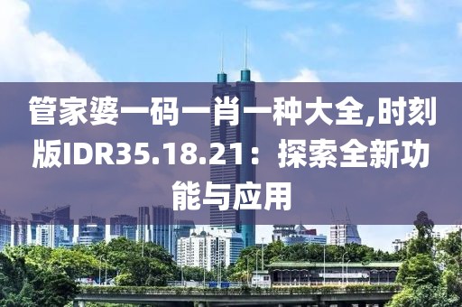 管家婆一码一肖一种大全,时刻版IDR35.18.21：探索全新功能与应用