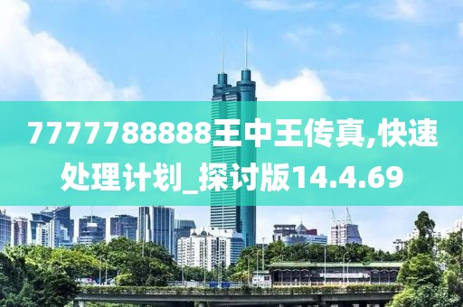 7777788888王中王传真,快速处理计划_探讨版14.4.69