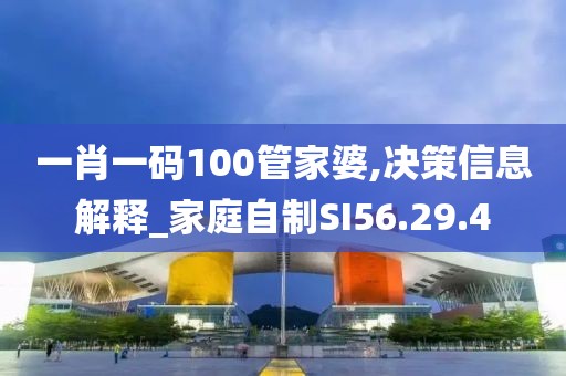 一肖一码100管家婆,决策信息解释_家庭自制SI56.29.4