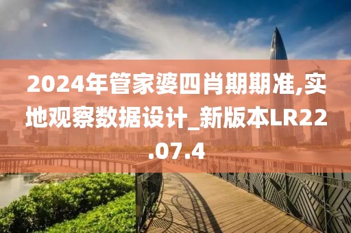 2024年管家婆四肖期期准,实地观察数据设计_新版本LR22.07.4