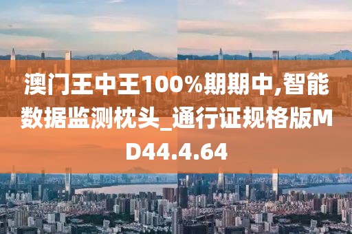 澳门王中王100%期期中,智能数据监测枕头_通行证规格版MD44.4.64