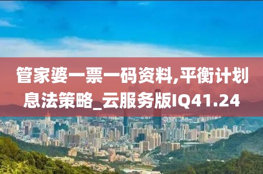 管家婆一票一码资料,平衡计划息法策略_云服务版IQ41.24